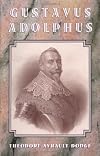 Gustavus Adolphus: A History of the Art of War from its Revival After the Middle Ages to the End of the Spanish Succession War, with a Detailed Account of the Campaigns of the Great Swede, and of the Most Famous Campaigns of Turrenne, Conde, Eugene, and Marlborough