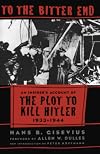 To the Bitter End An Insider's Account of the Plot to Kill Hitler, 1933-1944