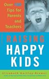Raising Happy Kids: Over 100 Tips For Parents And Teachers