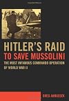 Hitler's Raid to Save Mussolini: The Most Infamous Commando Operation of World War II