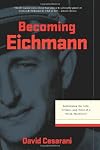 Becoming Eichmann: Rethinking the Life, Crimes, and Trial of a "Desk Murderer" (Eichmann: His Life and Crimes)
