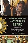 Drinking Arak Off an Ayatollah's Beard: A Journey Through the Inside-Out Worlds of Iran and Afghanistan