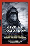 Give Me Tomorrow The Korean Wars Greatest Untold Story The Epic Stand Of The Marines Of George Company