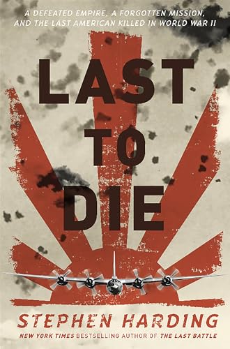 Last to Die: A Defeated Empire, a Forgotten Mission, and the Last American Killed in World War II book cover