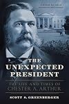 The Unexpected President: The Life and Times of Chester A. Arthur