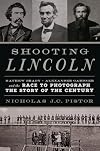 Shooting Lincoln: Mathew Brady, Alexander Gardner, and the Race to Photograph the Story of the Century