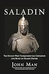 Saladin: The Sultan Who Vanquished the Crusaders and Built an Islamic Empire