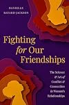 Fighting for Our Friendships: The Science and Art of Conflict and Connection in Women's Relationships