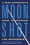 Moonshot: A NASA Astronaut’s Guide to Achieving the Impossible