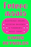 Futuromania: Electronic Dreams, Desiring Machines, and Tomorrow's Music Today