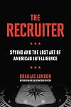 The Recruiter: Spying and the Lost Art of American Intelligence