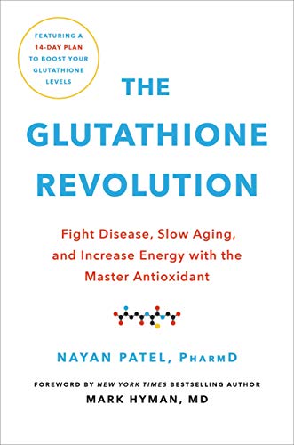 The Glutathione Revolution: Fight Disease, Slow Aging, and Increase Energy with the Master Antioxidant: Patel PharmD, Nayan, Hyman MD, Dr. Mark