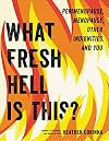 What Fresh Hell Is This?: Perimenopause, Menopause, Other Indignities, and You