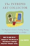 The Intrepid Art Collector: The Beginner's Guide to Finding, Buying, and Appreciating Art on a Budget