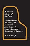 A Natural History of the Piano: The Instrument, the Music, the Musicians--from Mozart to Modern Jazz and Everything in Between
