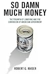So Damn Much Money: The Triumph of Lobbying and the Corrosion of American Government
