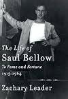 The Life of Saul Bellow: To Fame and Fortune, 1915-1964