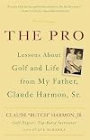 The Pro: Lessons About Golf and Life from My Father, Claude Harmon, Sr.