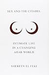 Sex and the Citadel: Intimate Life in a Changing Arab World