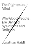 The Righteous Mind Why Good People Are Divided By Politics And Religion