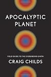 Apocalyptic Planet: Field Guide to the Everending Earth
