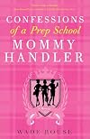 Confessions of a Prep School Mommy Handler: A Memoir