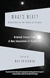 What's Next? Dispatches on the Future of Science: Original Essays from a New Generation of Scientists