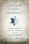 Who Will Write Our History? Emanuel Ringelblum, the Warsaw Ghetto, and the Oyneg Shabes Archive