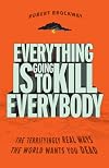 Everything Is Going to Kill Everybody: The Terrifyingly Real Ways the World Wants You Dead