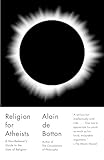Religion For Atheists A Nonbelievers Guide To The Uses Of Religion