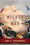 A Wicked War: Polk, Clay, Lincoln, and the 1846 U.S. Invasion of Mexico