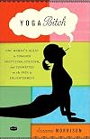 Yoga Bitch: One Woman's Quest to Conquer Skepticism, Cynicism, and Cigarettes on the Path to Enlightenment