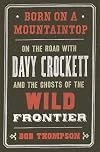 Born on a Mountaintop: On the Road with Davy Crockett and the Ghosts of the Wild Frontier