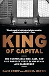 King of Capital: The Remarkable Rise, Fall, and Rise Again of Steve Schwarzman and Blackstone