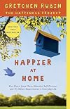 Happier at Home: Kiss More, Jump More, Abandon a Project, Read Samuel Johnson, and My Other Experiments in the Practice of Everyday Life