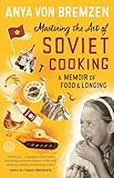 Mastering The Art Of Soviet Cooking A Memoir Of Food And Longing