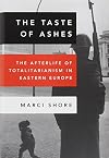 The Taste of Ashes: The Afterlife of Totalitarianism in Eastern Europe