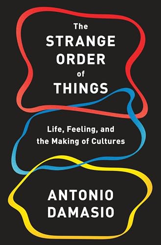 The Strange Order of Things: Life, Feeling, and the Making of Cultures by Antonio Damasio
