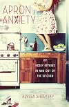 Apron Anxiety: My Messy Affairs In and Out of the Kitchen