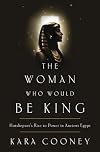 The Woman Who Would Be King: Hatshepsut's Rise to Power in Ancient Egypt