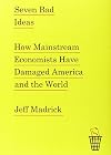 Seven Bad Ideas: How Mainstream Economists Have Damaged America and the World