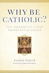 Why Be Catholic?: Ten Answers to a Very Important Question