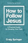 How to Follow Jesus: A Practical Guide for Growing Your Faith