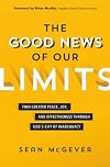 The Good News of Our Limits: Find Greater Peace, Joy, and Effectiveness through God&rsquo;s Gift of Inadequacy