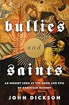 Bullies and Saints: An Honest Look at the Good and Evil of Christian History