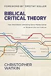 Biblical Critical Theory: How the Bible's Unfolding Story Makes Sense of Modern Life and Culture