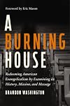A Burning House: Redeeming American Evangelicalism by Examining Its History, Mission, and Message