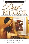 The Dad in the Mirror: How to See Your Heart for God Reflected in Your Children