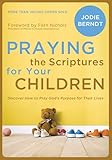 Praying The Scriptures For Your Children Discover How To Pray Gods Purpose For Their Lives