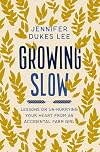 Growing Slow: Lessons on Un-Hurrying Your Heart from an Accidental Farm Girl